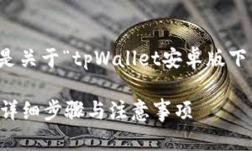 很高兴为您提供帮助。以下是关于“tpWallet安卓版下载怎么下”的完整内容方案。

如何下载tpWallet安卓版：详细步骤与注意事项