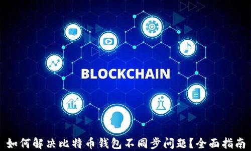 
如何解决比特币钱包不同步问题？全面指南