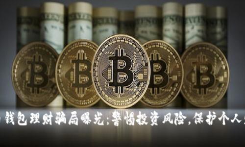 数字货币钱包理财骗局曝光：警惕投资风险，保护个人财产安全