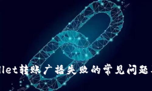 解决tpWallet转账广播失败的常见问题及处理方法