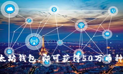 注册以太坊钱包，即可获得50万币种大礼包！