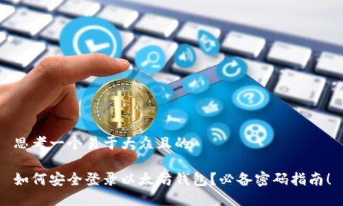 思考一个易于大众且的

如何安全登录以太坊钱包？必备密码指南！
