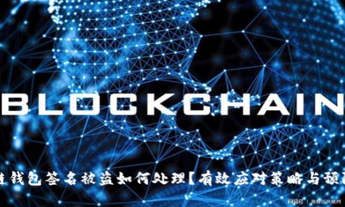 区块链钱包签名被盗如何处理？有效应对策略与预防措施