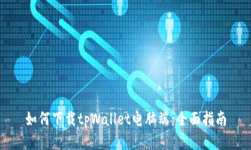 如何下载tpWallet电脑端：全面指南