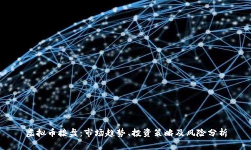 虚拟币接盘：市场趋势、投资策略及风险分析
