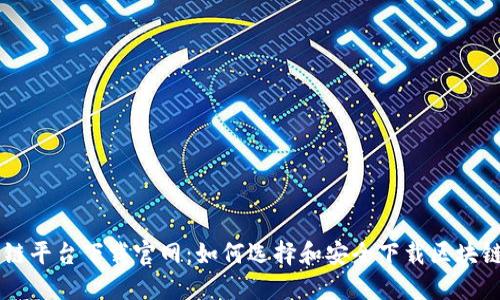 区块链平台下载官网：如何选择和安全下载区块链应用