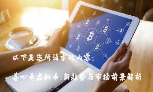 以下是您所请求的内容：

善心币虚拟币：新趋势与市场前景解析