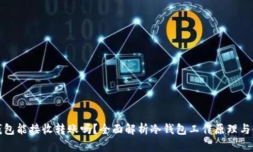 加密冷钱包能接收转账吗？全面解析冷钱包工作原理与使用指南