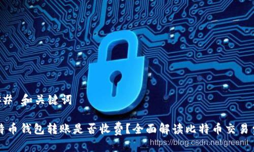 ### 和关键词

比特币钱包转账是否收费？全面解读比特币交易费用
