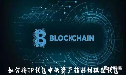 
如何将TP钱包中的资产转移到狐狸钱包