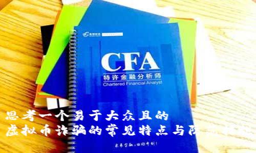 思考一个易于大众且的  
虚拟币诈骗的常见特点与防范措施