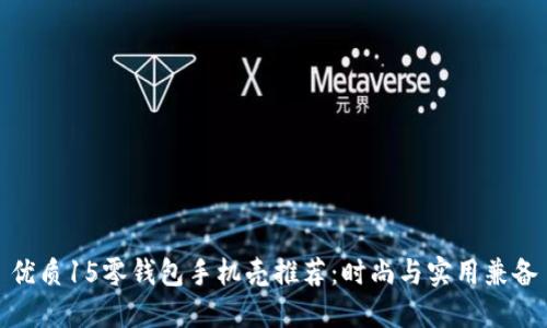 优质15零钱包手机壳推荐：时尚与实用兼备