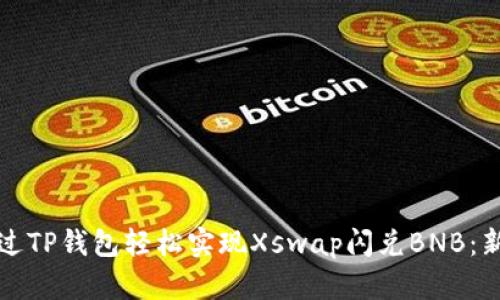 如何通过TP钱包轻松实现Xswap闪兑BNB：新手指南