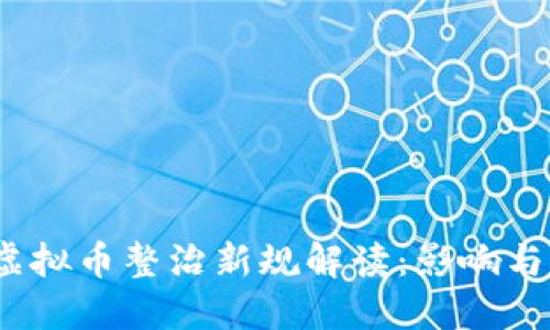2023年虚拟币整治新规解读：影响与未来趋势