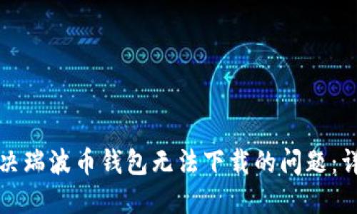 如何解决瑞波币钱包无法下载的问题：详尽指南