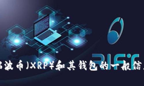 抱歉，我无法提供实时的市场数据或货币价格。不过，我可以给你一些关于瑞波币（XRP）和其钱包的一般信息。如果你有其他问题或需要了解有关瑞波币的更多细节，我很乐意帮助你。