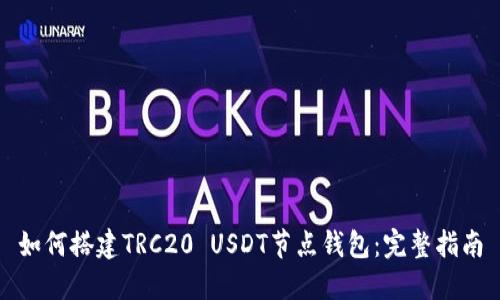 如何搭建TRC20 USDT节点钱包：完整指南