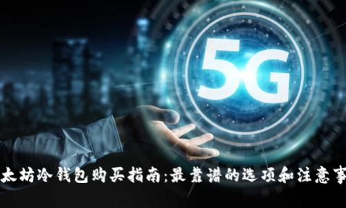 以太坊冷钱包购买指南：最靠谱的选项和注意事项
