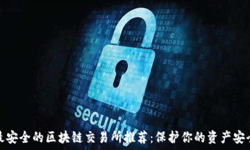   
最安全的区块链交易所推荐：保护你的资产安全