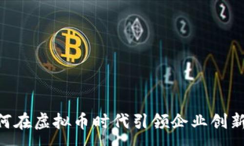 : 
CEO如何在虚拟币时代引领企业创新与发展