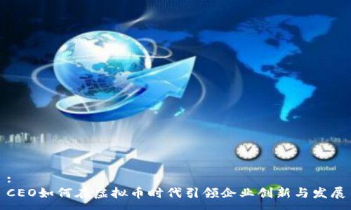 : 
CEO如何在虚拟币时代引领企业创新与发展