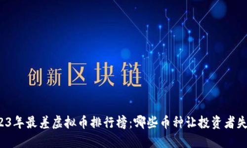 2023年最差虚拟币排行榜：哪些币种让投资者失望？