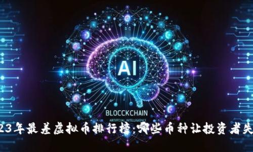 2023年最差虚拟币排行榜：哪些币种让投资者失望？