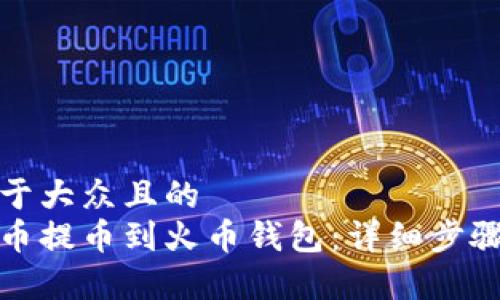思考一个易于大众且的  
如何将比特币提币到火币钱包：详细步骤与注意事项