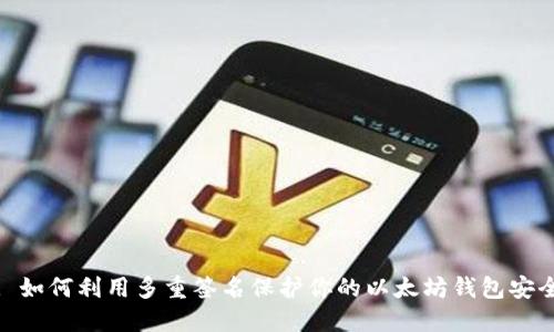 : 如何利用多重签名保护你的以太坊钱包安全