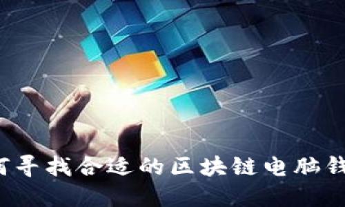 如何寻找合适的区块链电脑钱包？