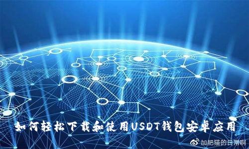 如何轻松下载和使用USDT钱包安卓应用