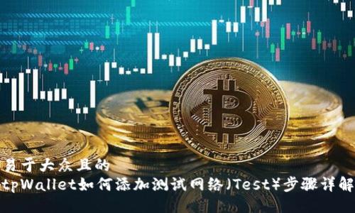易于大众且的
tpWallet如何添加测试网络（Test）步骤详解