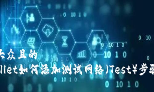 易于大众且的
tpWallet如何添加测试网络（Test）步骤详解