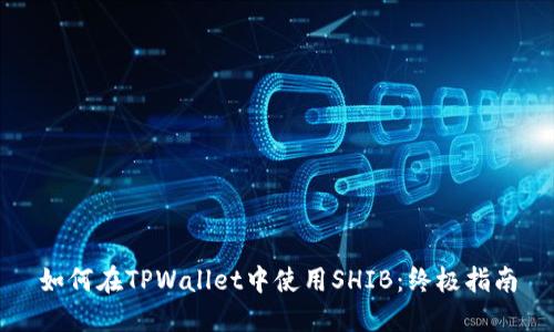 如何在TPWallet中使用SHIB：终极指南