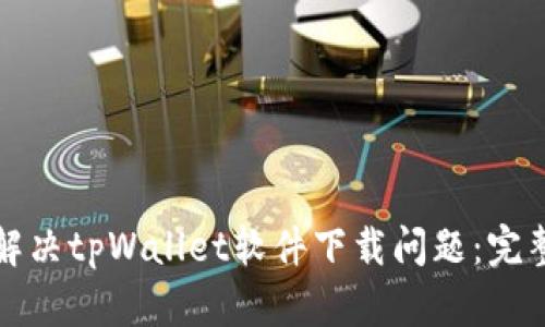 如何解决tpWallet软件下载问题：完整指南