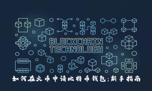 如何在火币申请比特币钱包：新手指南