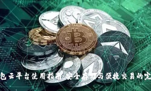 加密钱包云平台使用指南：安全存储与便捷交易的完美结合