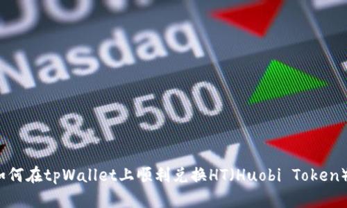 如何在tpWallet上顺利兑换HT（Huobi Token）？