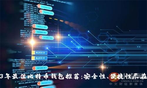 2023年最佳比特币钱包推荐：安全性、便捷性尽在掌握