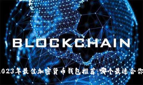 2023年最佳加密货币钱包推荐:哪个最适合你?