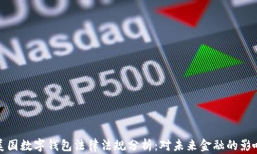 
美国数字钱包法律法规分析：对未来金融的影响