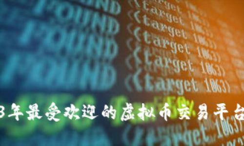 2023年最受欢迎的虚拟币交易平台推荐