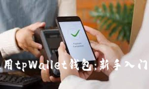 全面解析如何使用tpWallet钱包：新手入门与高级功能指南
