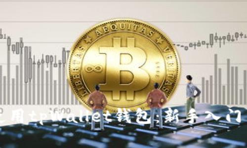 全面解析如何使用tpWallet钱包：新手入门与高级功能指南