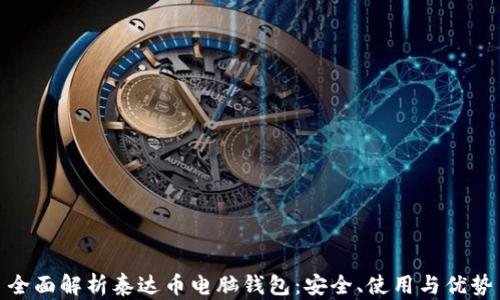 
全面解析泰达币电脑钱包：安全、使用与优势