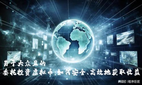 易于大众且的
委托投资虚拟币：如何安全、高效地获取收益