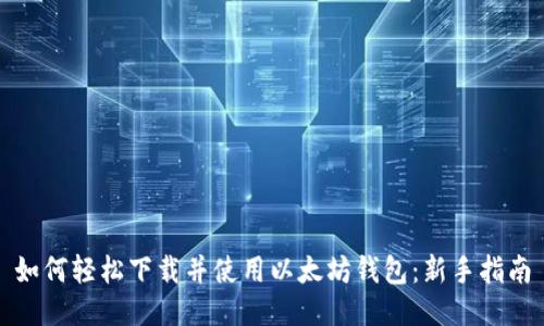如何轻松下载并使用以太坊钱包：新手指南