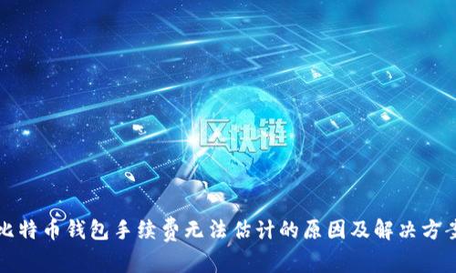 比特币钱包手续费无法估计的原因及解决方案