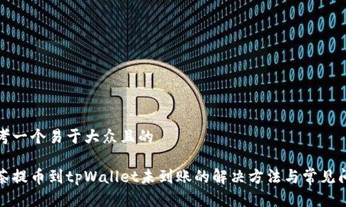 思考一个易于大众且的

抹茶提币到tpWallet未到账的解决方法与常见问题
