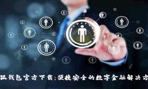 小狐钱包官方下载：便捷安全的数字金融解决方案